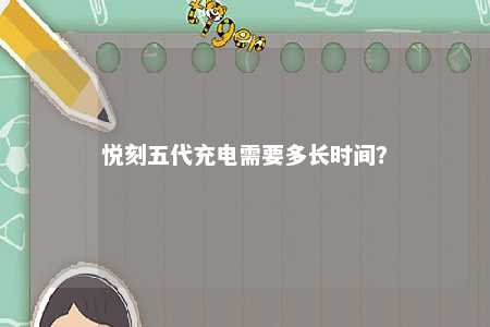 悦刻五代充电需要多长时间？ 
